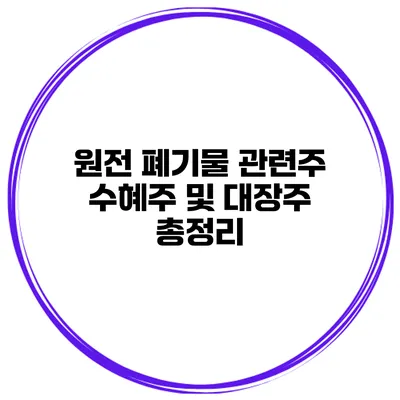 원전 폐기물 관련주 수혜주 및 대장주 총정리