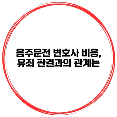 음주운전 변호사 비용, 유죄 판결과의 관계는?