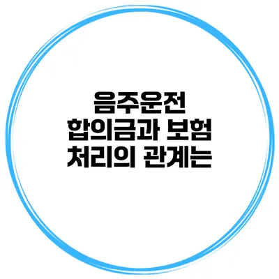 음주운전 합의금과 보험 처리의 관계는?