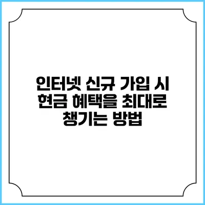 인터넷 신규 가입 시 현금 혜택을 최대로 챙기는 방법
