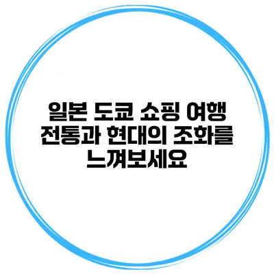 일본 도쿄 쇼핑 여행 전통과 현대의 조화를 느껴보세요