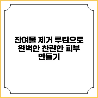잔여물 제거 루틴으로 완벽한 찬란한 피부 만들기