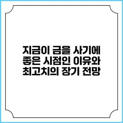 지금이 금을 사기에 좋은 시점인 이유와 최고치의 장기 전망