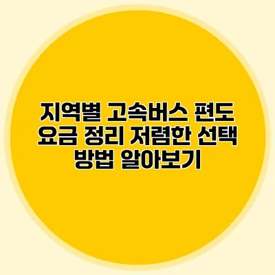 지역별 고속버스 편도 요금 정리: 저렴한 선택 방법 알아보기