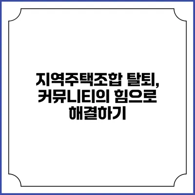 지역주택조합 탈퇴, 커뮤니티의 힘으로 해결하기