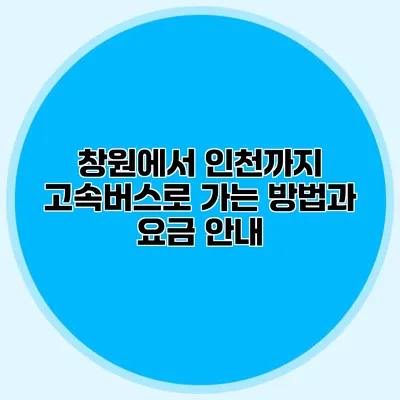 창원에서 인천까지 고속버스로 가는 방법과 요금 안내