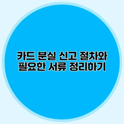 카드 분실 신고 절차와 필요한 서류 정리하기