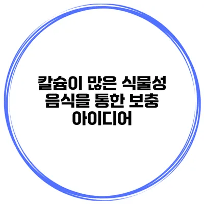 칼슘이 많은 식물성 음식을 통한 보충 아이디어