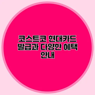 코스트코 현대카드 발급과 다양한 혜택 안내