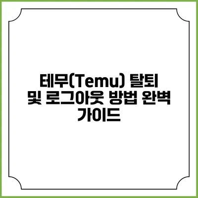테무(Temu) 탈퇴 및 로그아웃 방법 완벽 가이드