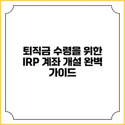 퇴직금 수령을 위한 IRP 계좌 개설 완벽 가이드