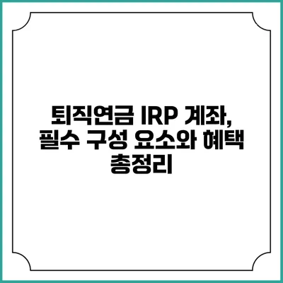 퇴직연금 IRP 계좌, 필수 구성 요소와 혜택 총정리