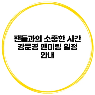 팬들과의 소중한 시간 강문경 팬미팅 일정 안내