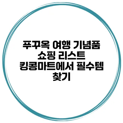 푸꾸옥 여행 기념품 쇼핑 리스트 킹콩마트에서 필수템 찾기