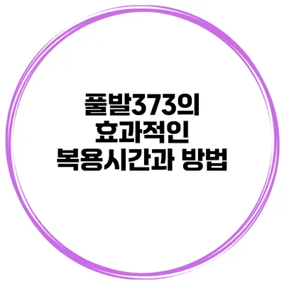 풀발373의 효과적인 복용시간과 방법
