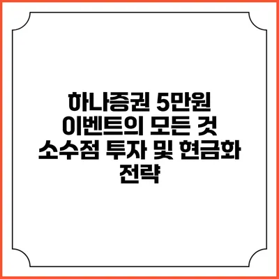 하나증권 5만원 이벤트의 모든 것: 소수점 투자 및 현금화 전략