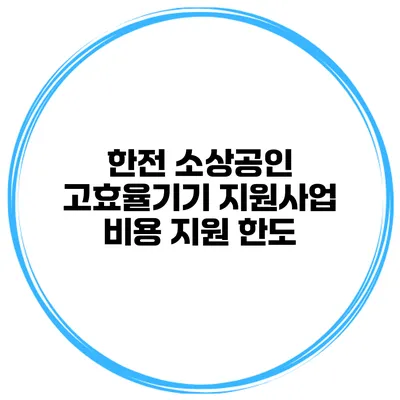 한전 소상공인 고효율기기 지원사업 비용 지원 한도