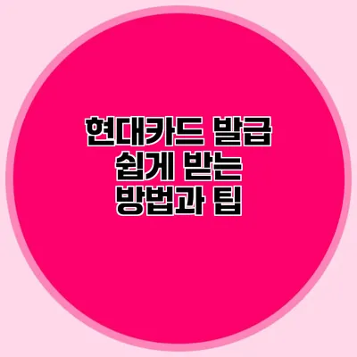 현대카드 발급 쉽게 받는 방법과 팁