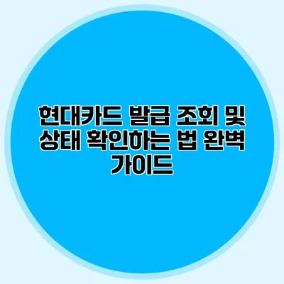현대카드 발급 조회 및 상태 확인하는 법 완벽 가이드