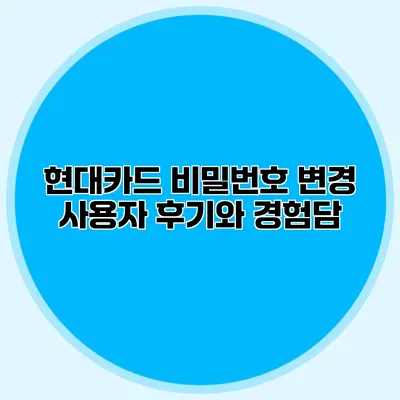 현대카드 비밀번호 변경: 사용자 후기와 경험담