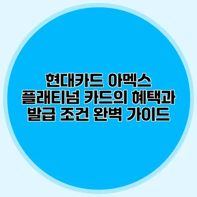 현대카드 아멕스 플래티넘 카드의 혜택과 발급 조건 완벽 가이드