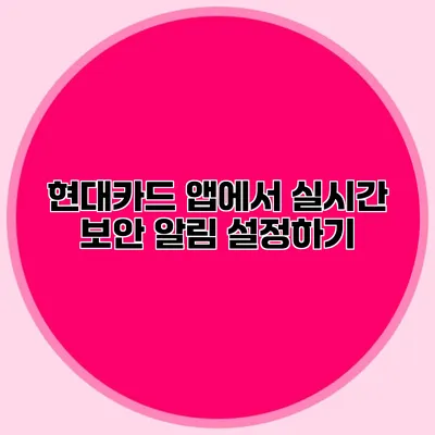현대카드 앱에서 실시간 보안 알림 설정하기