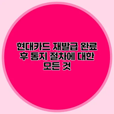 현대카드 재발급 완료 후 통지 절차에 대한 모든 것