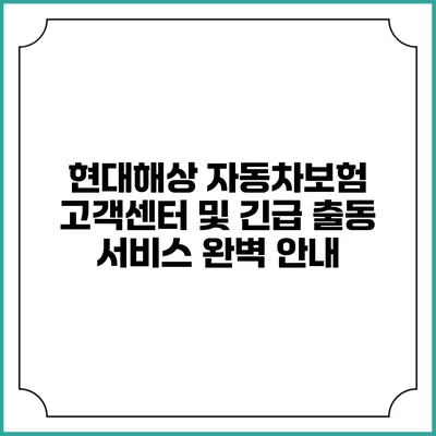 현대해상 자동차보험 고객센터 및 긴급 출동 서비스 완벽 안내