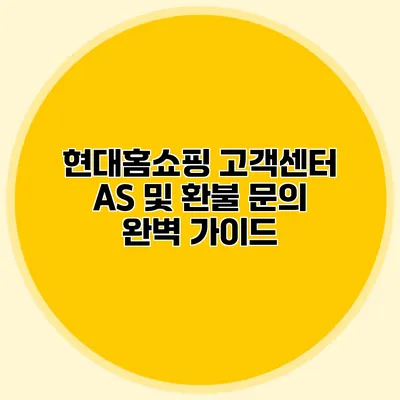 현대홈쇼핑 고객센터 AS 및 환불 문의 완벽 가이드