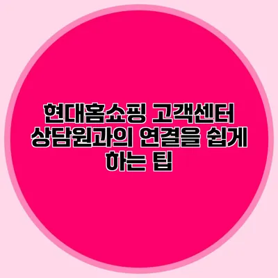 현대홈쇼핑 고객센터 상담원과의 연결을 쉽게 하는 팁