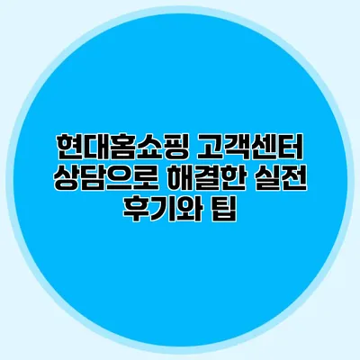현대홈쇼핑 고객센터 상담으로 해결한 실전 후기와 팁