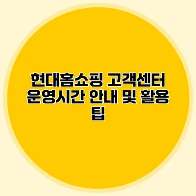 현대홈쇼핑 고객센터 운영시간 안내 및 활용 팁