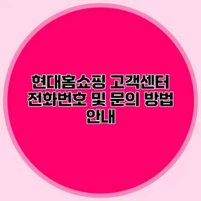 현대홈쇼핑 고객센터: 전화번호 및 문의 방법 안내