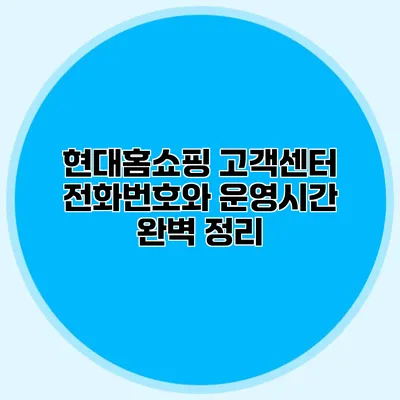 현대홈쇼핑 고객센터 전화번호와 운영시간 완벽 정리