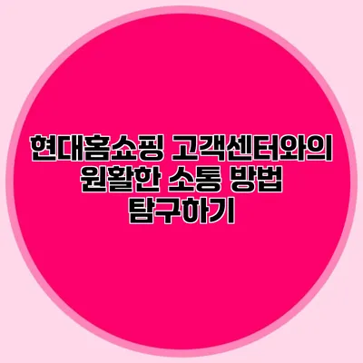 현대홈쇼핑 고객센터와의 원활한 소통 방법 탐구하기