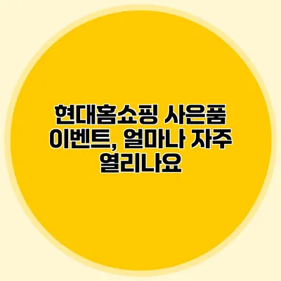 현대홈쇼핑 사은품 이벤트, 얼마나 자주 열리나요?