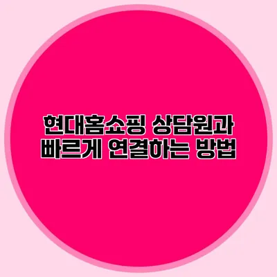 현대홈쇼핑 상담원과 빠르게 연결하는 방법