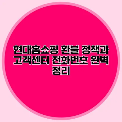 현대홈쇼핑 환불 정책과 고객센터 전화번호 완벽 정리