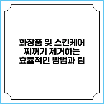 화장품 및 스킨케어 찌꺼기 제거하는 효율적인 방법과 팁