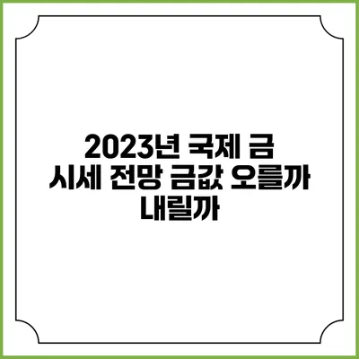 2023년 국제 금 시세 전망: 금값 오를까 내릴까?