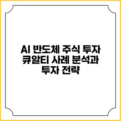 AI 반도체 주식 투자: 큐알티 사례 분석과 투자 전략