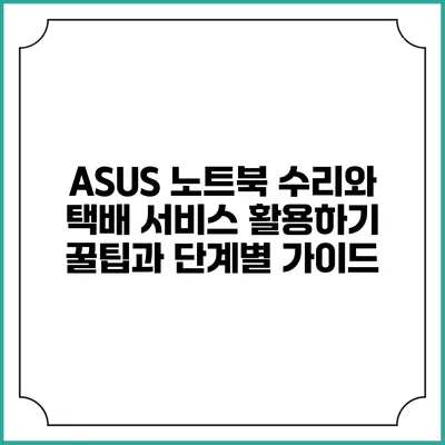 ASUS 노트북 수리와 택배 서비스 활용하기: 꿀팁과 단계별 가이드