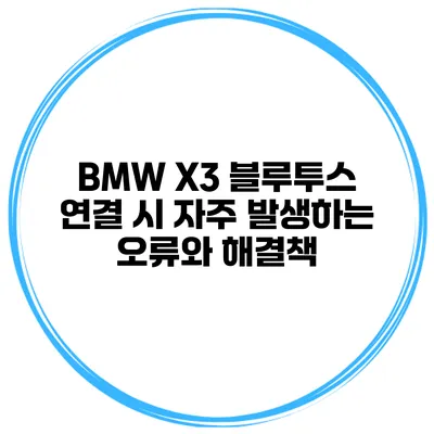 BMW X3 블루투스 연결 시 자주 발생하는 오류와 해결책