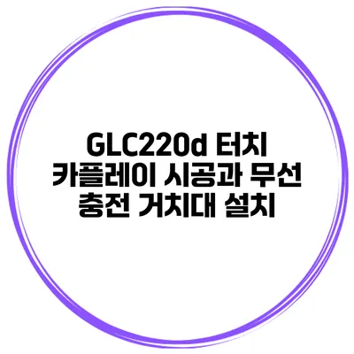 GLC220d 터치 카플레이 시공과 무선 충전 거치대 설치