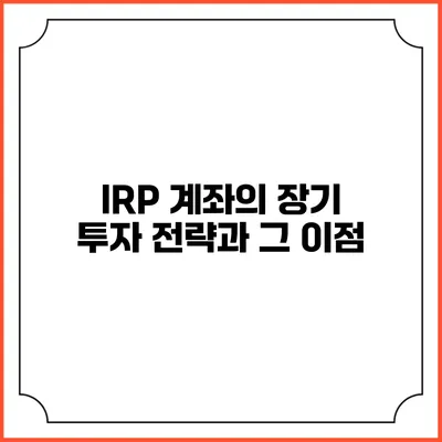 IRP 계좌의 장기 투자 전략과 그 이점