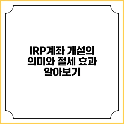 IRP계좌 개설의 의미와 절세 효과 알아보기