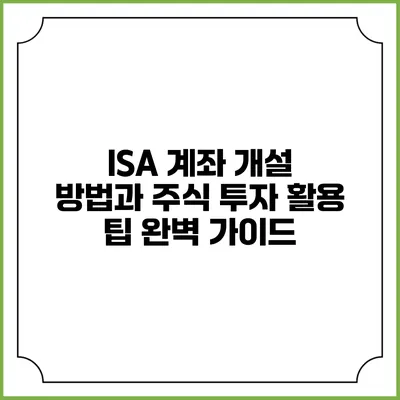 ISA 계좌 개설 방법과 주식 투자 활용 팁 완벽 가이드