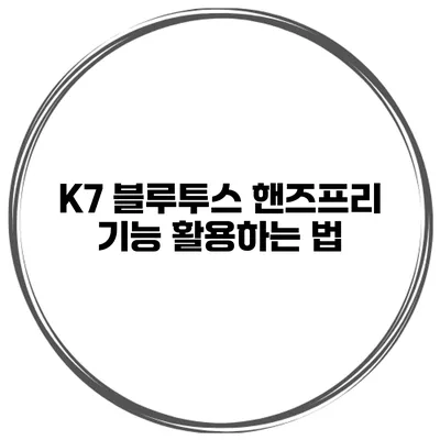 K7 블루투스 핸즈프리 기능 활용하는 법