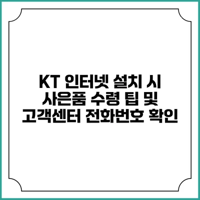 KT 인터넷 설치 시 사은품 수령 팁 및 고객센터 전화번호 확인