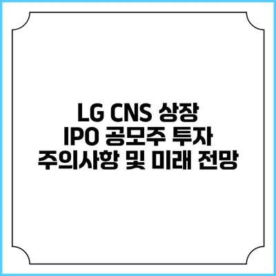 LG CNS 상장: IPO 공모주 투자 주의사항 및 미래 전망